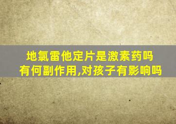 地氯雷他定片是激素药吗 有何副作用,对孩子有影响吗